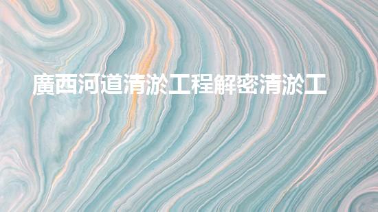 廣西河道清淤工程解密清淤工程的關(guān)鍵技術(shù)！